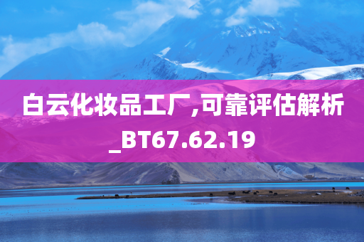 白云化妆品工厂,可靠评估解析_BT67.62.19