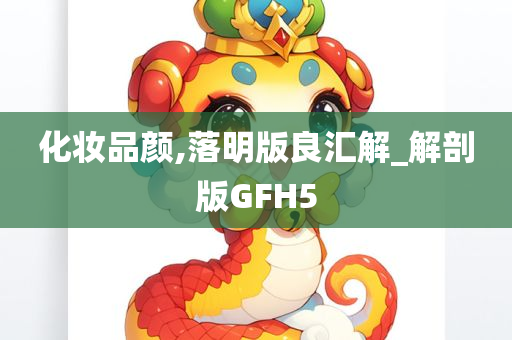 化妆品颜,落明版良汇解_解剖版GFH5