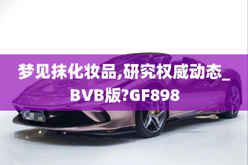 梦见抹化妆品,研究权威动态_BVB版?GF898