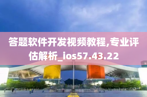 答题软件开发视频教程,专业评估解析_ios57.43.22