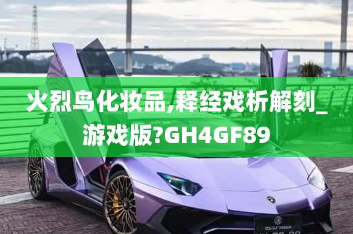 火烈鸟化妆品,释经戏析解刻_游戏版?GH4GF89