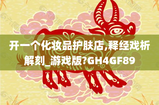 开一个化妆品护肤店,释经戏析解刻_游戏版?GH4GF89