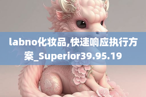 labno化妆品,快速响应执行方案_Superior39.95.19