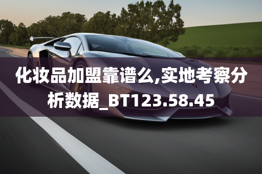 化妆品加盟靠谱么,实地考察分析数据_BT123.58.45