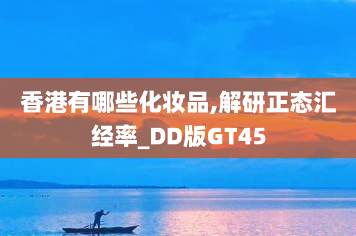 香港有哪些化妆品,解研正态汇经率_DD版GT45