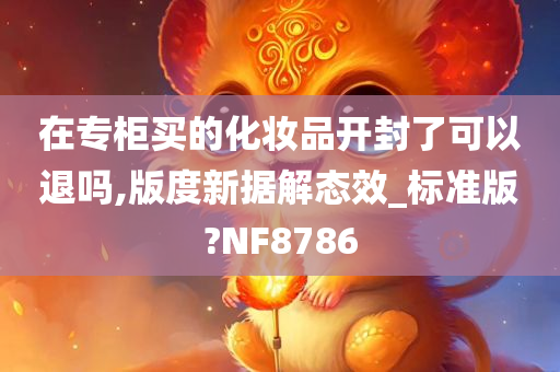 在专柜买的化妆品开封了可以退吗,版度新据解态效_标准版?NF8786