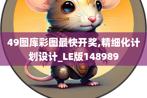 49图库彩图最快开奖,精细化计划设计_LE版148989