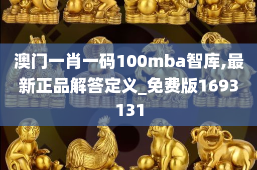 澳门一肖一码100mba智库,最新正品解答定义_免费版1693131