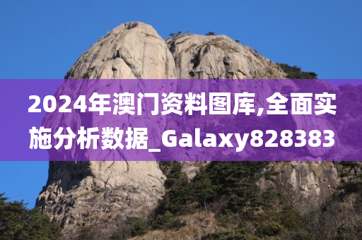 2024年澳门资料图库,全面实施分析数据_Galaxy828383