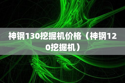 神钢130挖掘机价格（神钢120挖掘机）