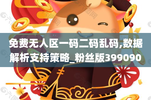 免费无人区一码二码乱码,数据解析支持策略_粉丝版399090