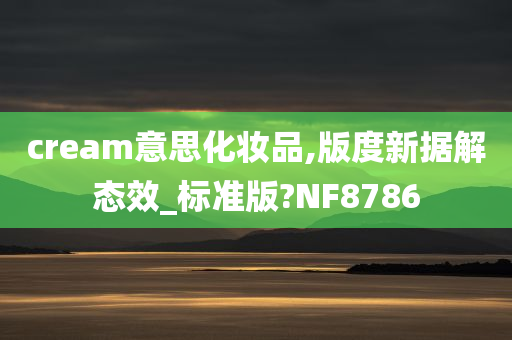 cream意思化妆品,版度新据解态效_标准版?NF8786