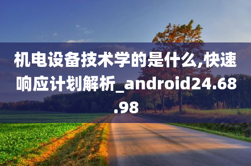 机电设备技术学的是什么,快速响应计划解析_android24.68.98