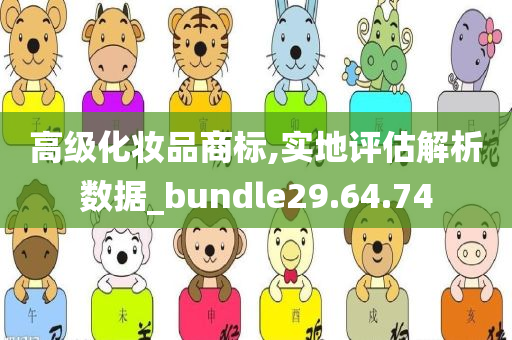 高级化妆品商标,实地评估解析数据_bundle29.64.74