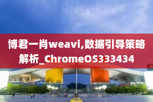 博君一肖weavi,数据引导策略解析_ChromeOS333434