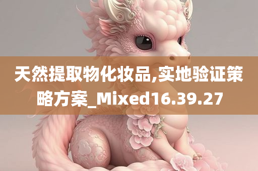 天然提取物化妆品,实地验证策略方案_Mixed16.39.27