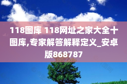 118图库 118网址之家大全十图库,专家解答解释定义_安卓版868787