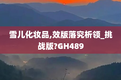 雪儿化妆品,效版落究析领_挑战版?GH489