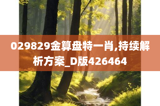 029829金算盘特一肖,持续解析方案_D版426464