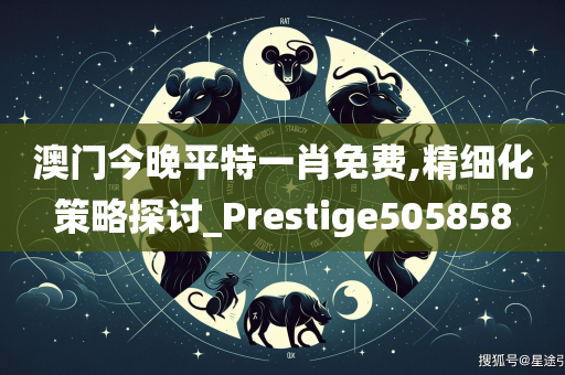 澳门今晚平特一肖免费,精细化策略探讨_Prestige505858