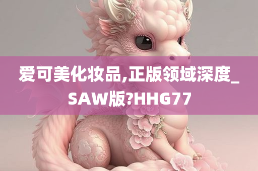 爱可美化妆品,正版领域深度_SAW版?HHG77