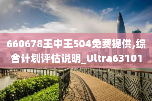 660678王中王504免费提供,综合计划评估说明_Ultra631010