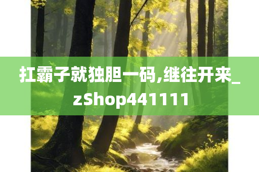 扛霸子就独胆一码,继往开来_zShop441111