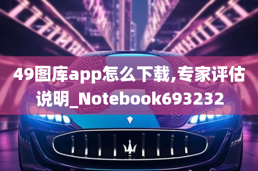 49图库app怎么下载,专家评估说明_Notebook693232