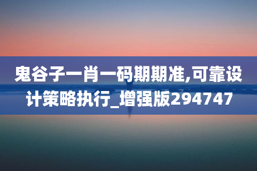 鬼谷子一肖一码期期准,可靠设计策略执行_增强版294747