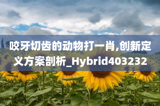 咬牙切齿的动物打一肖,创新定义方案剖析_Hybrid403232