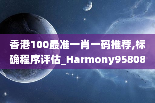 香港100最准一肖一码推荐,标确程序评估_Harmony958080