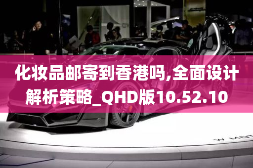 化妆品邮寄到香港吗,全面设计解析策略_QHD版10.52.10