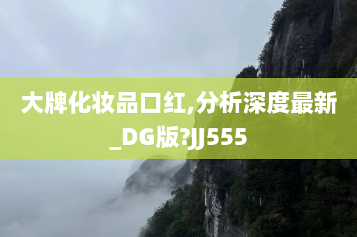 大牌化妆品口红,分析深度最新_DG版?JJ555