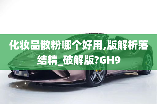 化妆品散粉哪个好用,版解析落结精_破解版?GH9