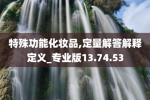 特殊功能化妆品,定量解答解释定义_专业版13.74.53