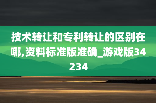 技术转让和专利转让的区别在哪,资料标准版准确_游戏版34234