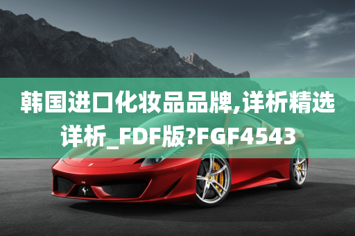 韩国进口化妆品品牌,详析精选详析_FDF版?FGF4543