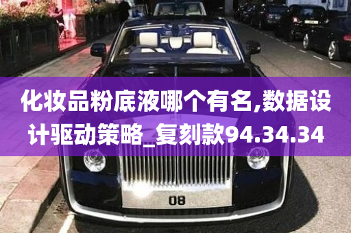 化妆品粉底液哪个有名,数据设计驱动策略_复刻款94.34.34