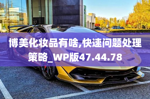 博美化妆品有啥,快速问题处理策略_WP版47.44.78