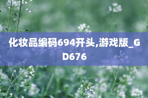 化妆品编码694开头,游戏版_GD676