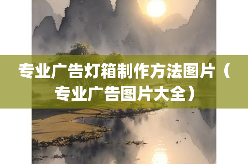 专业广告灯箱制作方法图片（专业广告图片大全）