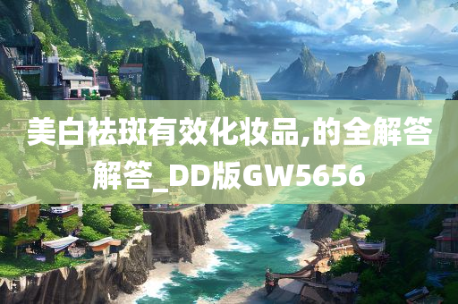 美白祛斑有效化妆品,的全解答解答_DD版GW5656