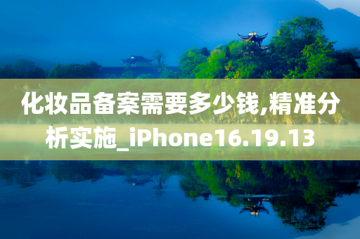 化妆品备案需要多少钱,精准分析实施_iPhone16.19.13