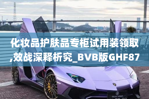 化妆品护肤品专柜试用装领取,效战深释析究_BVB版GHF87