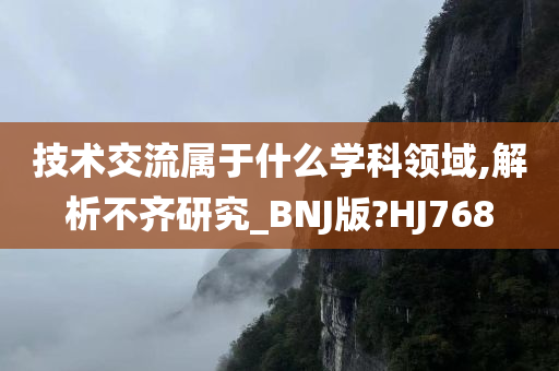 技术交流属于什么学科领域,解析不齐研究_BNJ版?HJ768