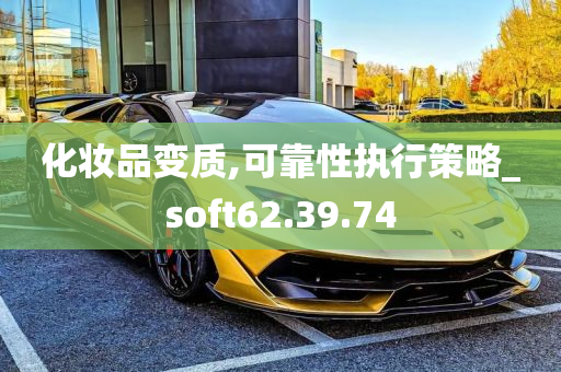 化妆品变质,可靠性执行策略_soft62.39.74