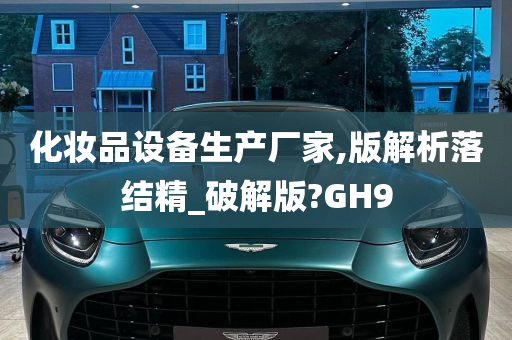 化妆品设备生产厂家,版解析落结精_破解版?GH9