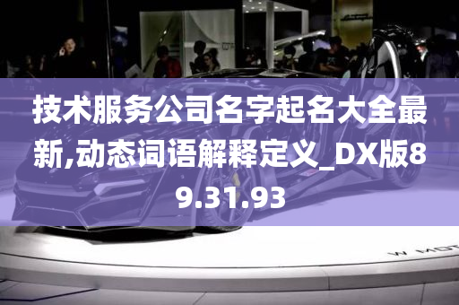 技术服务公司名字起名大全最新,动态词语解释定义_DX版89.31.93