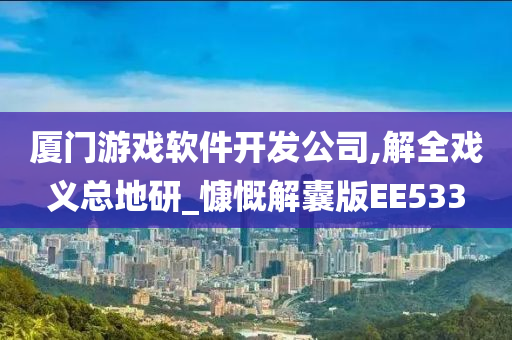 厦门游戏软件开发公司,解全戏义总地研_慷慨解囊版EE533