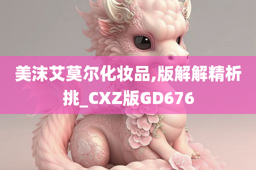 美沫艾莫尔化妆品,版解解精析挑_CXZ版GD676